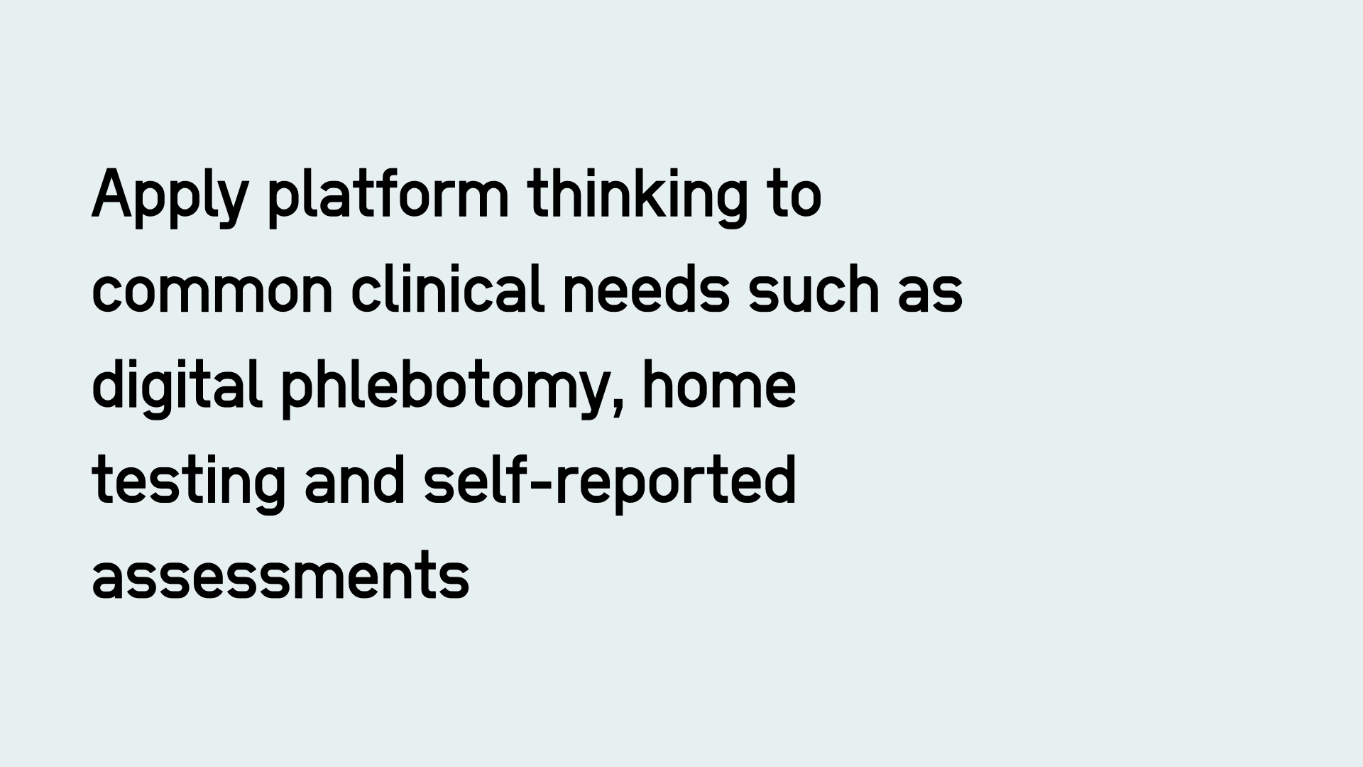 Apply platform thinking to common clinical needs such as digital phlebotomy, home testing and self-reported assessments
